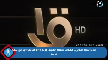 تردد القناة الأولى.. خطوات سهلة لضبط جودة HD ومتابعة البرامج بدقة عالية